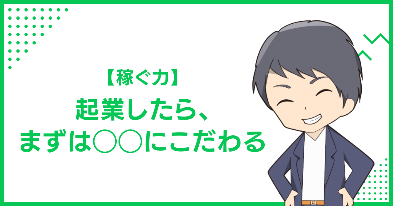 【稼ぐ力】起業したら、まずは◯◯にこだわる